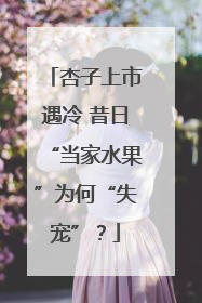 杏子上市遇冷 昔日“当家水果”为何“失宠”？