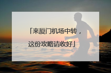来厦门机场中转，这份攻略请收好