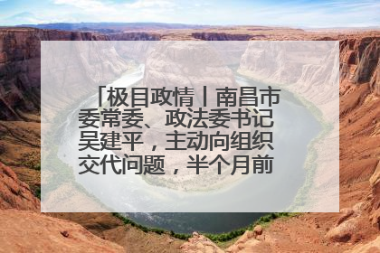 极目政情丨南昌市委常委、政法委书记吴建平，主动向组织交代问题，半个月前还在出席会议