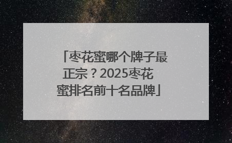 枣花蜜哪个牌子最正宗？2025枣花蜜排名前十名品牌