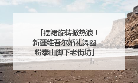 摆裙旋转掀热浪！新疆维吾尔婚礼舞圈粉泰山脚下老街坊