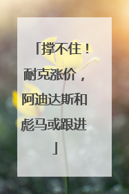 撑不住！耐克涨价，阿迪达斯和彪马或跟进
