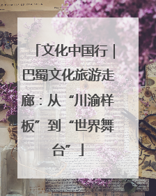 文化中国行｜巴蜀文化旅游走廊：从“川渝样板”到“世界舞台”
