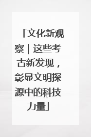 文化新观察｜这些考古新发现，彰显文明探源中的科技力量
