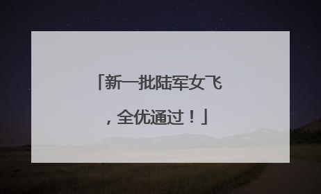 新一批陆军女飞，全优通过！