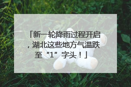 新一轮降雨过程开启，湖北这些地方气温跌至“1”字头！