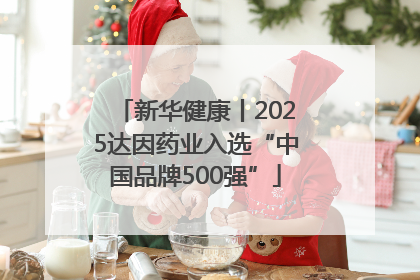 新华健康丨2025达因药业入选“中国品牌500强”