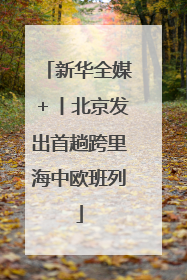 新华全媒＋丨北京发出首趟跨里海中欧班列