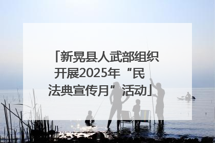 新晃县人武部组织开展2025年“民法典宣传月”活动