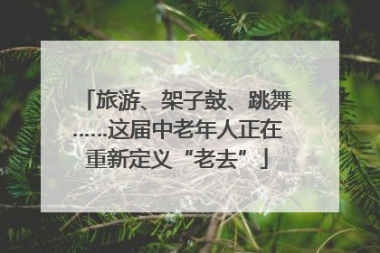 旅游、架子鼓、跳舞……这届中老年人正在重新定义“老去”