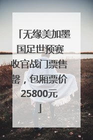 无缘美加墨 国足世预赛收官战门票售罄，包厢票价25800元