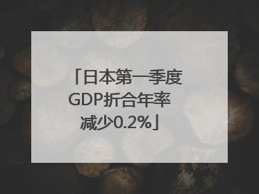 日本第一季度GDP折合年率减少0.2%