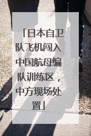 日本自卫队飞机闯入中国航母编队训练区，中方现场处置