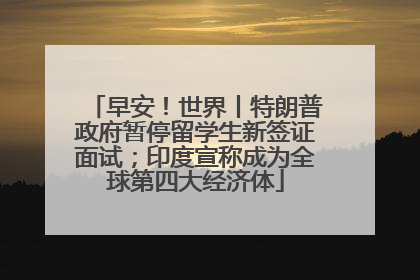 早安！世界丨特朗普政府暂停留学生新签证面试；印度宣称成为全球第四大经济体