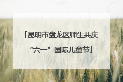 昆明市盘龙区师生共庆“六一”国际儿童节