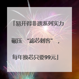 易开得非遗系列实力碾压 “滤芯刺客”，每年换芯只要99元
