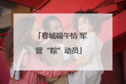春城端午情 军营“粽”动员