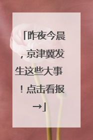 昨夜今晨，京津冀发生这些大事！点击看报→