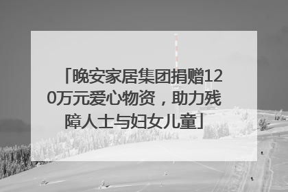 晚安家居集团捐赠120万元爱心物资，助力残障人士与妇女儿童