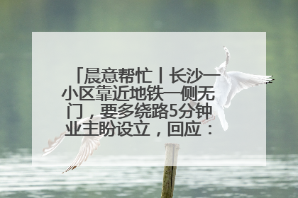 晨意帮忙丨长沙一小区靠近地铁一侧无门，要多绕路5分钟业主盼设立，回应：意见不一致