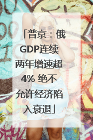 普京：俄GDP连续两年增速超4% 绝不允许经济陷入衰退