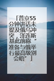 普京55分钟讲话未提及俄乌冲突，泽连斯基此前称“准备与俄举行最高级别会晤”