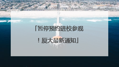 暂停预约进校参观！厦大最新通知