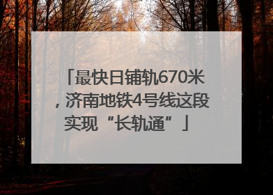最快日铺轨670米，济南地铁4号线这段实现“长轨通”
