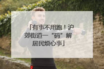 有事不用跑！沪郊街道一“码”解居民烦心事