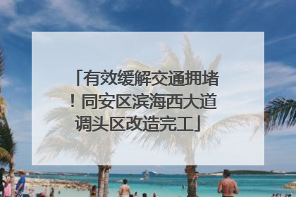 有效缓解交通拥堵！同安区滨海西大道调头区改造完工