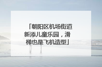 朝阳区机场街道新添儿童乐园，滑梯也是飞机造型