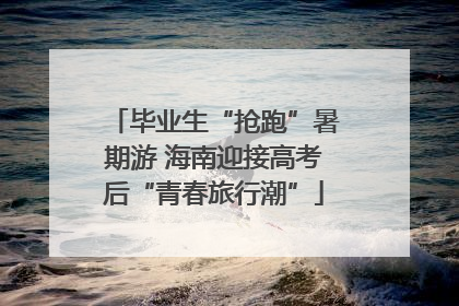 毕业生“抢跑”暑期游 海南迎接高考后“青春旅行潮”