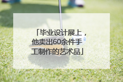 毕业设计展上，他卖出60余件手工制作的艺术品