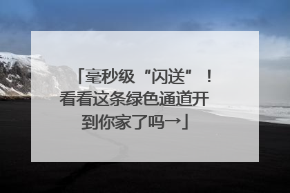 毫秒级“闪送”！看看这条绿色通道开到你家了吗→