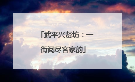 武平兴贤坊：一街阅尽客家韵