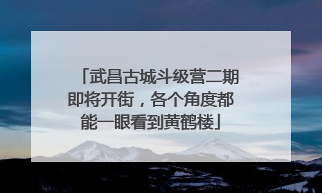 武昌古城斗级营二期即将开街，各个角度都能一眼看到黄鹤楼