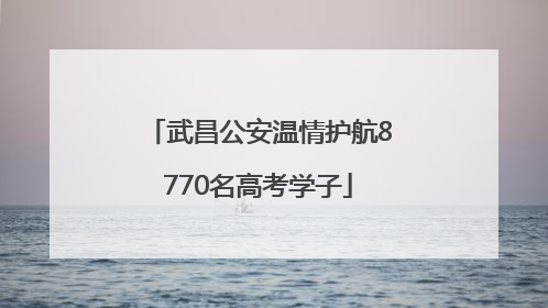 武昌公安温情护航8770名高考学子
