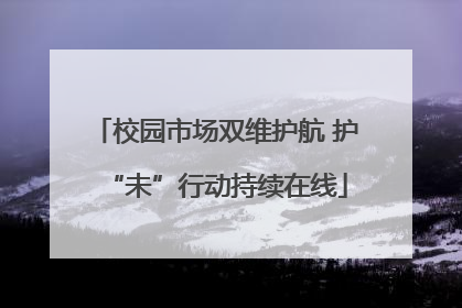 校园市场双维护航 护“未”行动持续在线