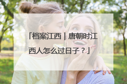 档案江西｜唐朝时江西人怎么过日子？