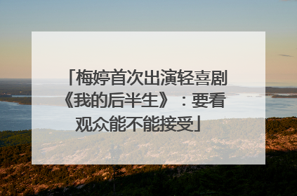 梅婷首次出演轻喜剧《我的后半生》：要看观众能不能接受