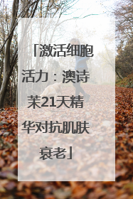 激活细胞活力：澳诗茉21天精华对抗肌肤衰老