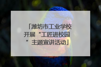 潍坊市工业学校开展“工匠进校园”主题宣讲活动