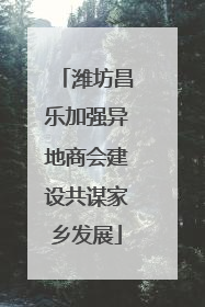 潍坊昌乐加强异地商会建设共谋家乡发展
