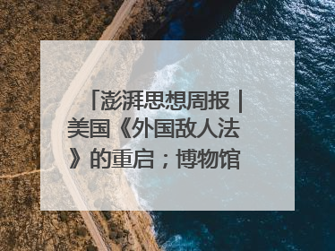 澎湃思想周报｜美国《外国敌人法》的重启；博物馆新时代之思