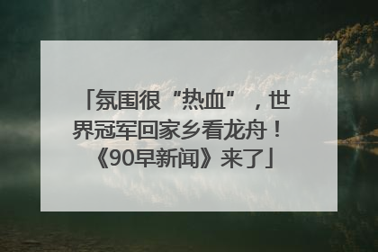氛围很“热血”，世界冠军回家乡看龙舟！《90早新闻》来了