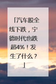 汽车股全线下跌，宁德时代也跌超4%！发生了什么？