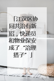 江汉区协同共治有新招，快递员和物业保安成了“治理搭子”