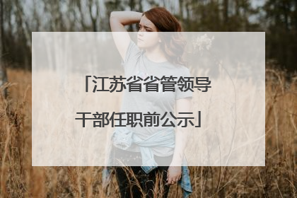 江苏省省管领导干部任职前公示