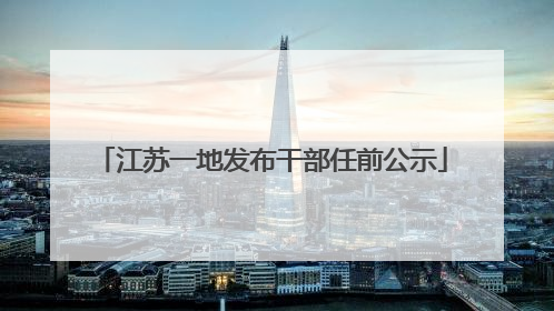 江苏一地发布干部任前公示