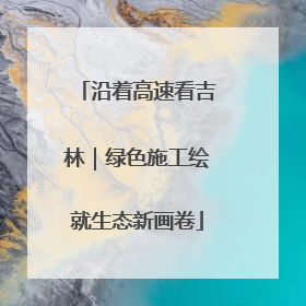 沿着高速看吉林｜绿色施工绘就生态新画卷